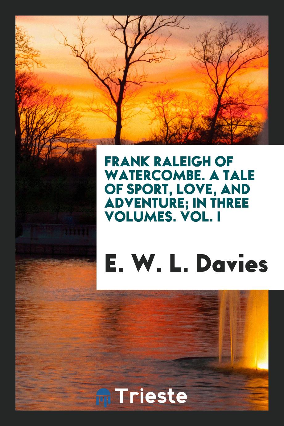 Frank Raleigh of Watercombe. A tale of sport, love, and adventure; In three volumes. Vol. I