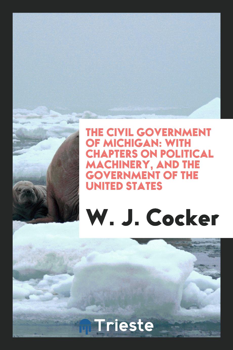 The Civil Government of Michigan: With Chapters on Political Machinery, and the Government of the United States