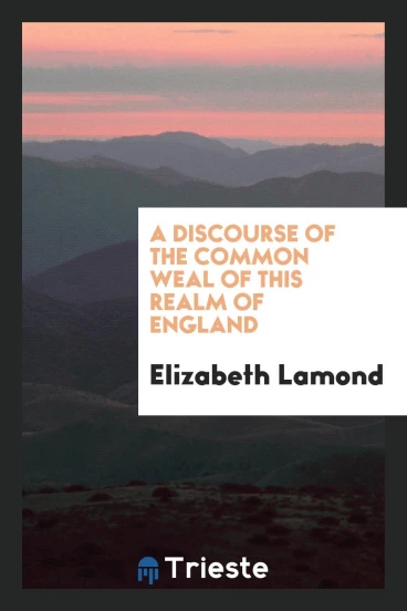 A discourse of the common weal of this realm of England
