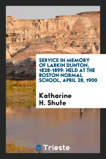 Service in Memory of Larkin Dunton, 1828-1899: Held at the Boston Normal School, April 28, 1900