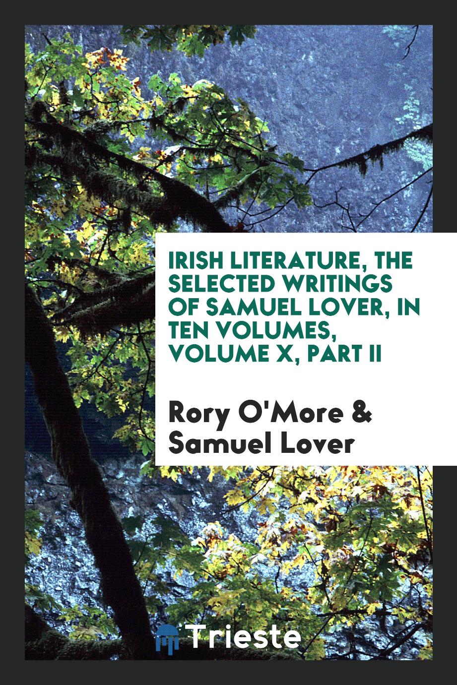 Irish literature, the selected writings of Samuel Lover, in Ten Volumes, Volume X, Part II