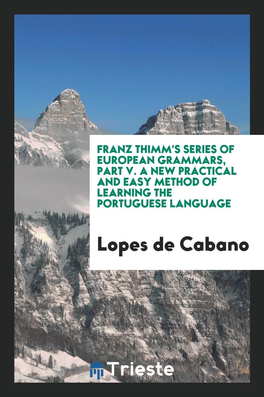 Franz Thimm's Series of European Grammars, Part V. A New Practical and Easy Method of Learning the Portuguese Language