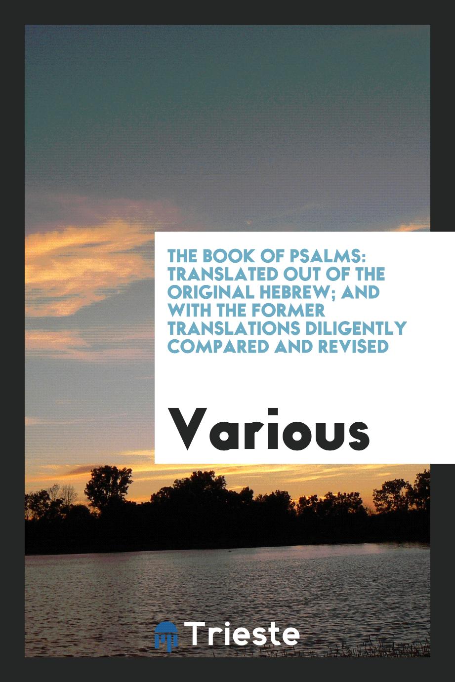 The Book of Psalms: Translated out of the Original Hebrew; And with the Former Translations Diligently Compared and Revised