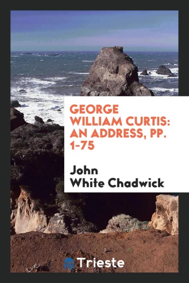 George William Curtis: An Address, pp. 1-75
