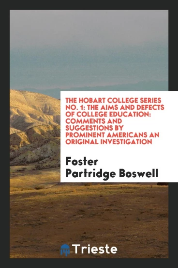 The Hobart College Series No. 1: The Aims and Defects of College Education: Comments and Suggestions by Prominent Americans an Original Investigation