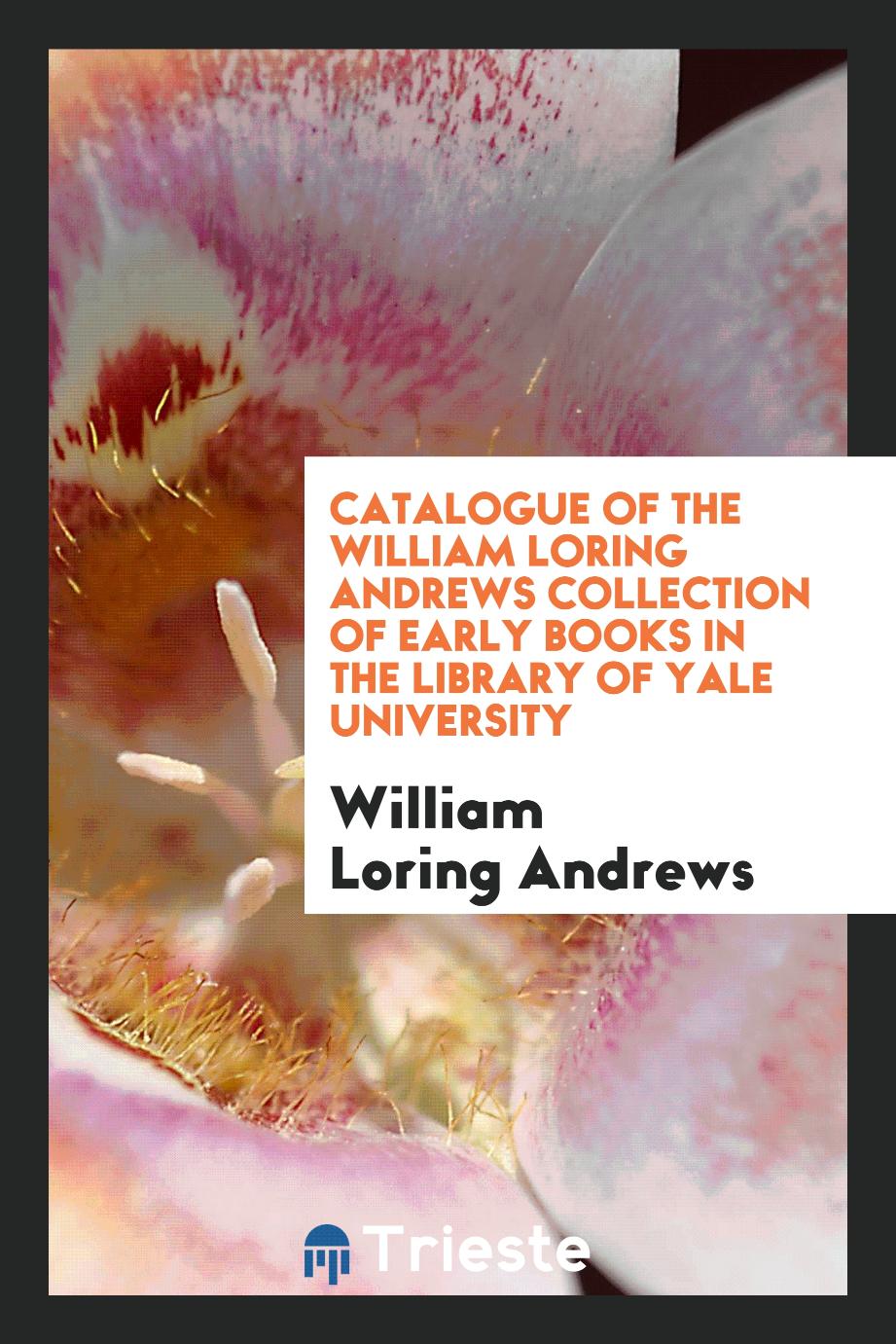 Catalogue of the William Loring Andrews Collection of Early Books in the library of yale university