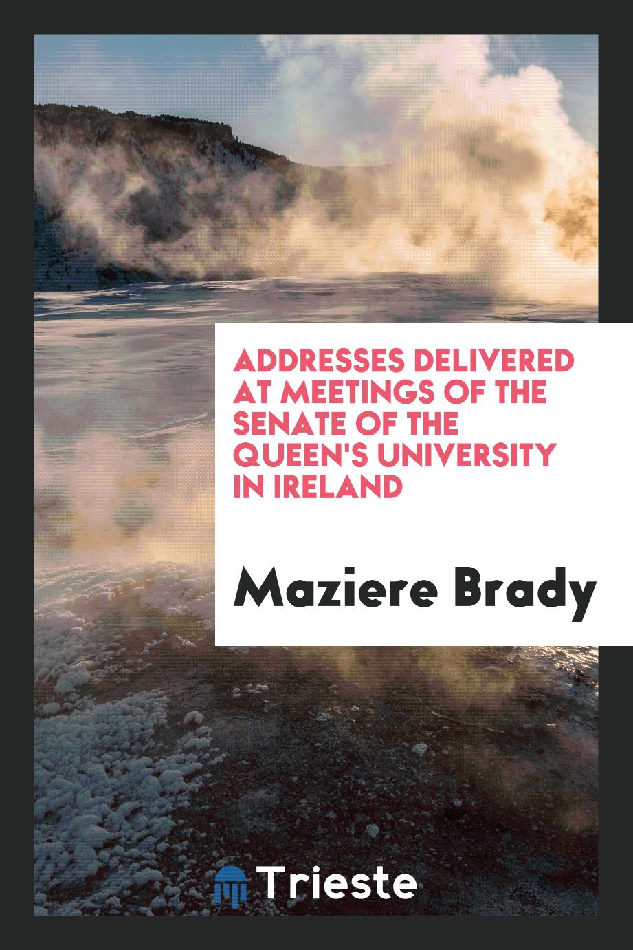 Addresses Delivered at Meetings of the Senate of the Queen's University in Ireland