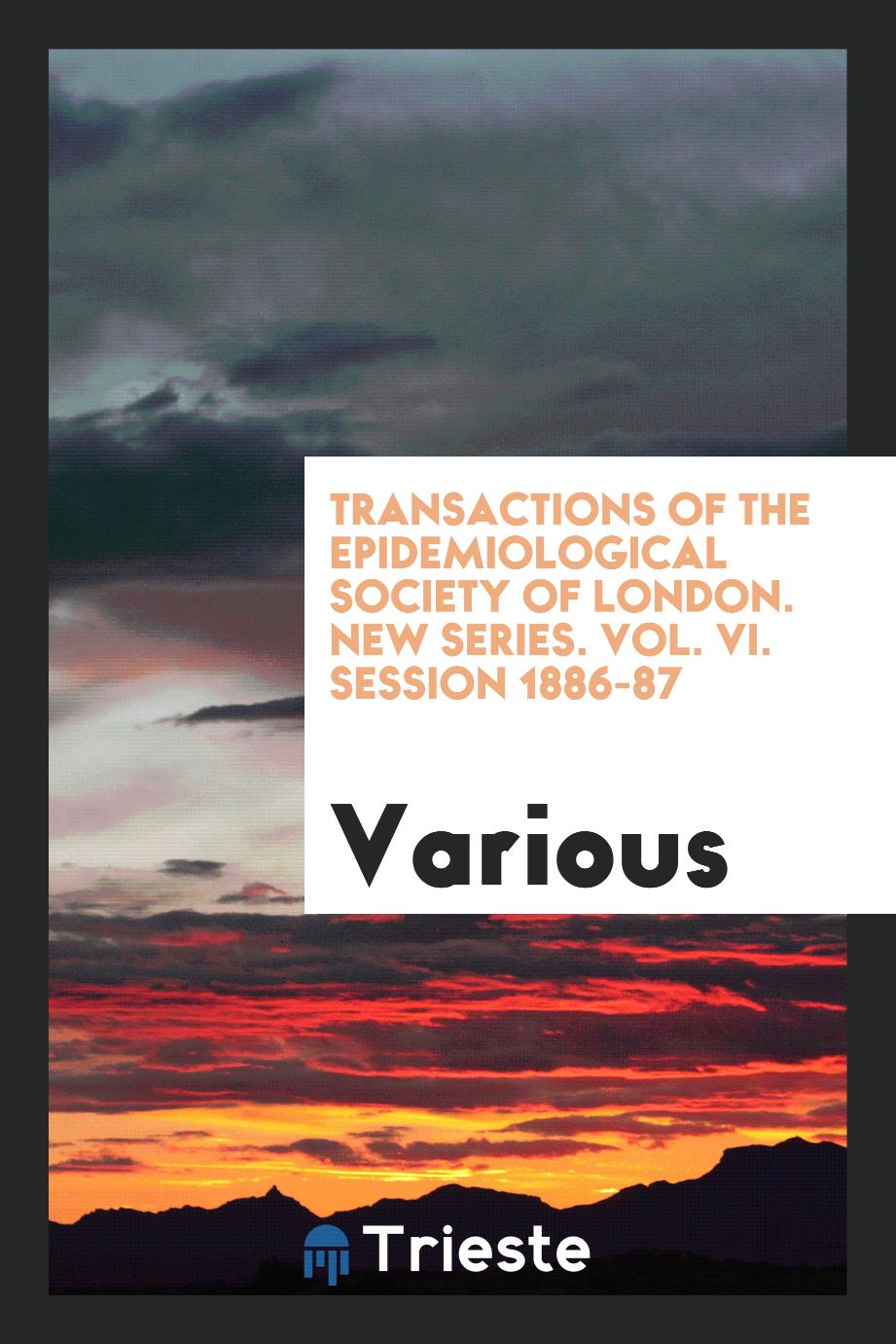 Transactions of the Epidemiological Society of London. New Series. Vol. VI. Session 1886-87