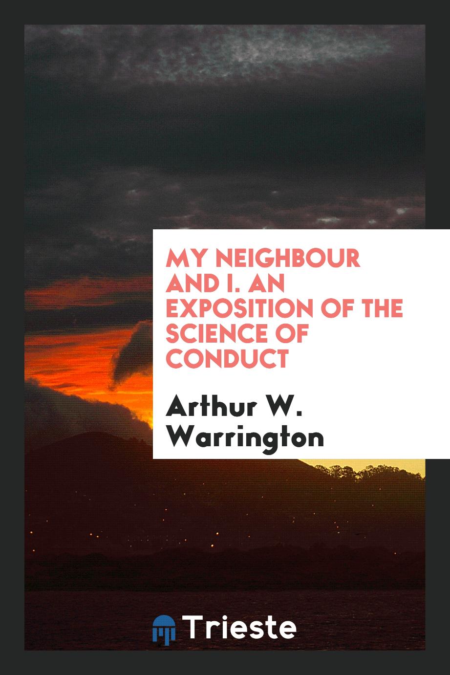 My Neighbour and I. An Exposition of the Science of Conduct