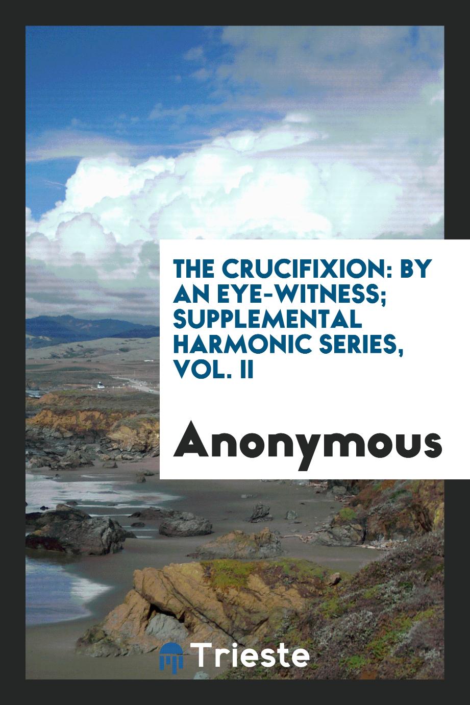 The Crucifixion: By an Eye-Witness; Supplemental Harmonic Series, Vol. II