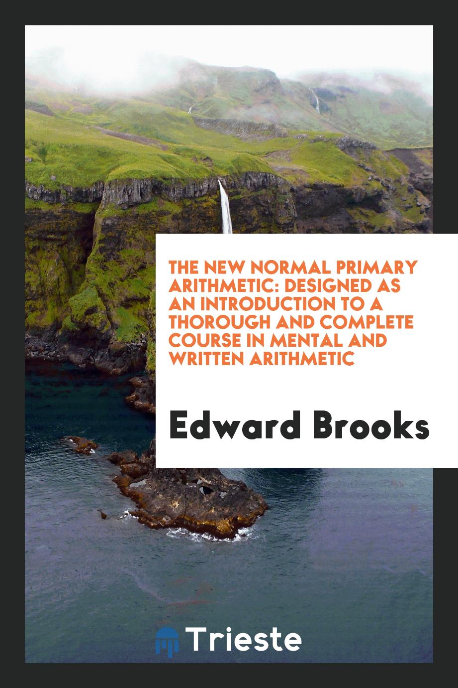 The New Normal Primary Arithmetic: Designed as an Introduction to a Thorough and Complete Course in Mental and Written Arithmetic