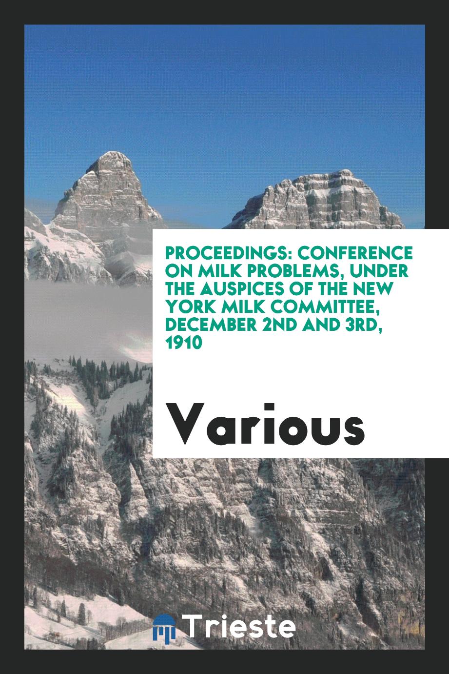 Proceedings: Conference on milk problems, under the auspices of the New York milk committee, December 2nd and 3rd, 1910