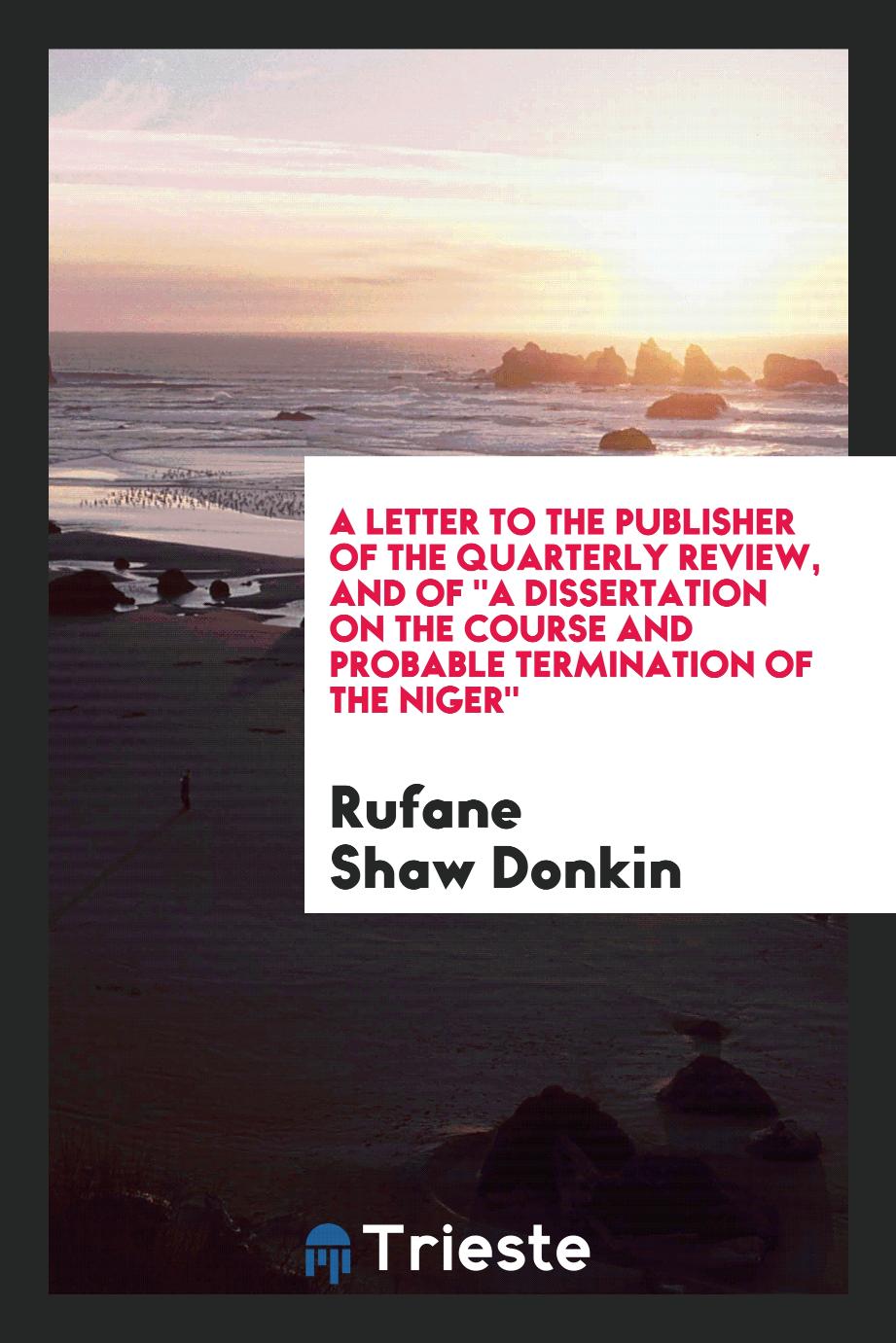 A Letter to the Publisher of the Quarterly Review, and of "A Dissertation on the course and probable termination of the Niger"