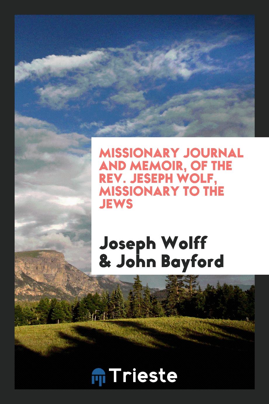 Missionary Journal and Memoir, of the Rev. Jeseph Wolf, Missionary to the Jews