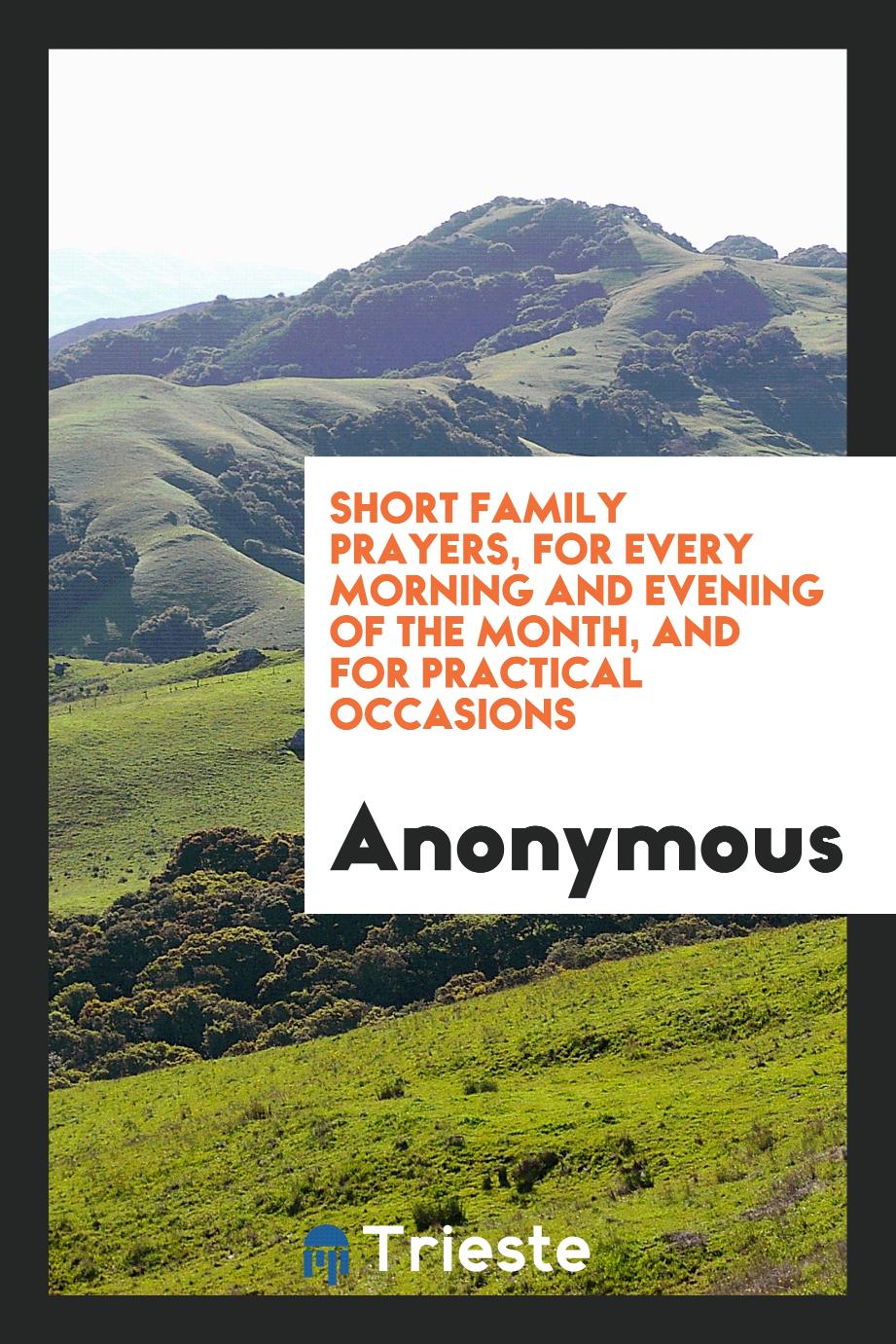 Short Family Prayers, for Every Morning and Evening of the Month, and for Practical Occasions