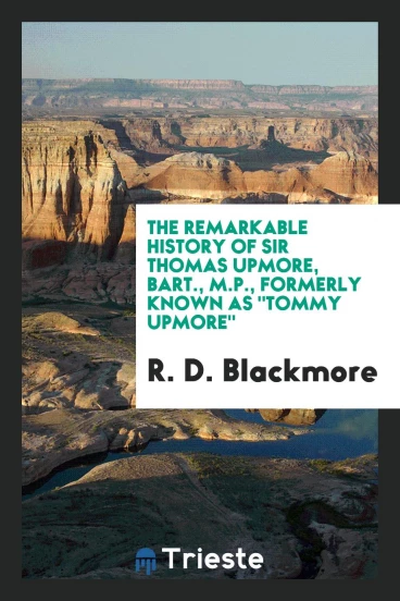 The remarkable history of Sir Thomas Upmore, bart., M.P., formerly known as "Tommy Upmore"