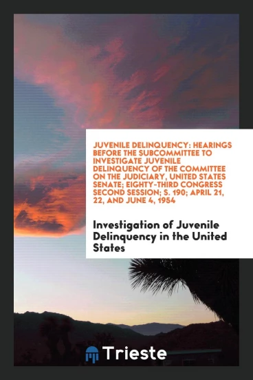 Juvenile Delinquency: Hearings Before the Subcommittee to Investigate Juvenile Delinquency of the Committee on the Judiciary, United States Senate; Eighty-Third Congress Second Session; S. 190; April 21, 22, and June 4, 1954