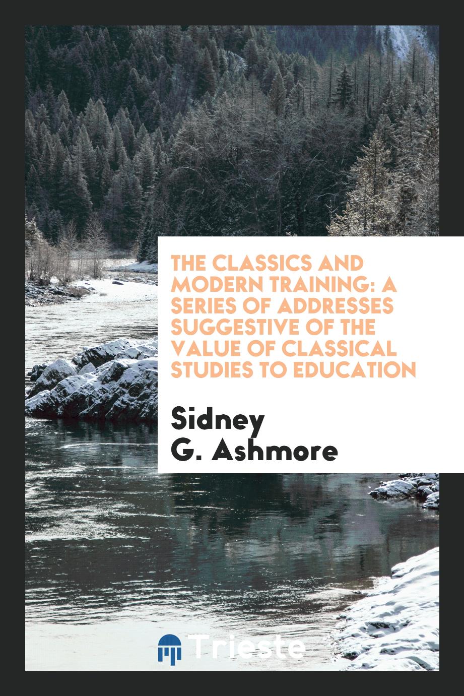 The Classics and Modern Training: A Series of Addresses Suggestive of the Value of Classical Studies to Education
