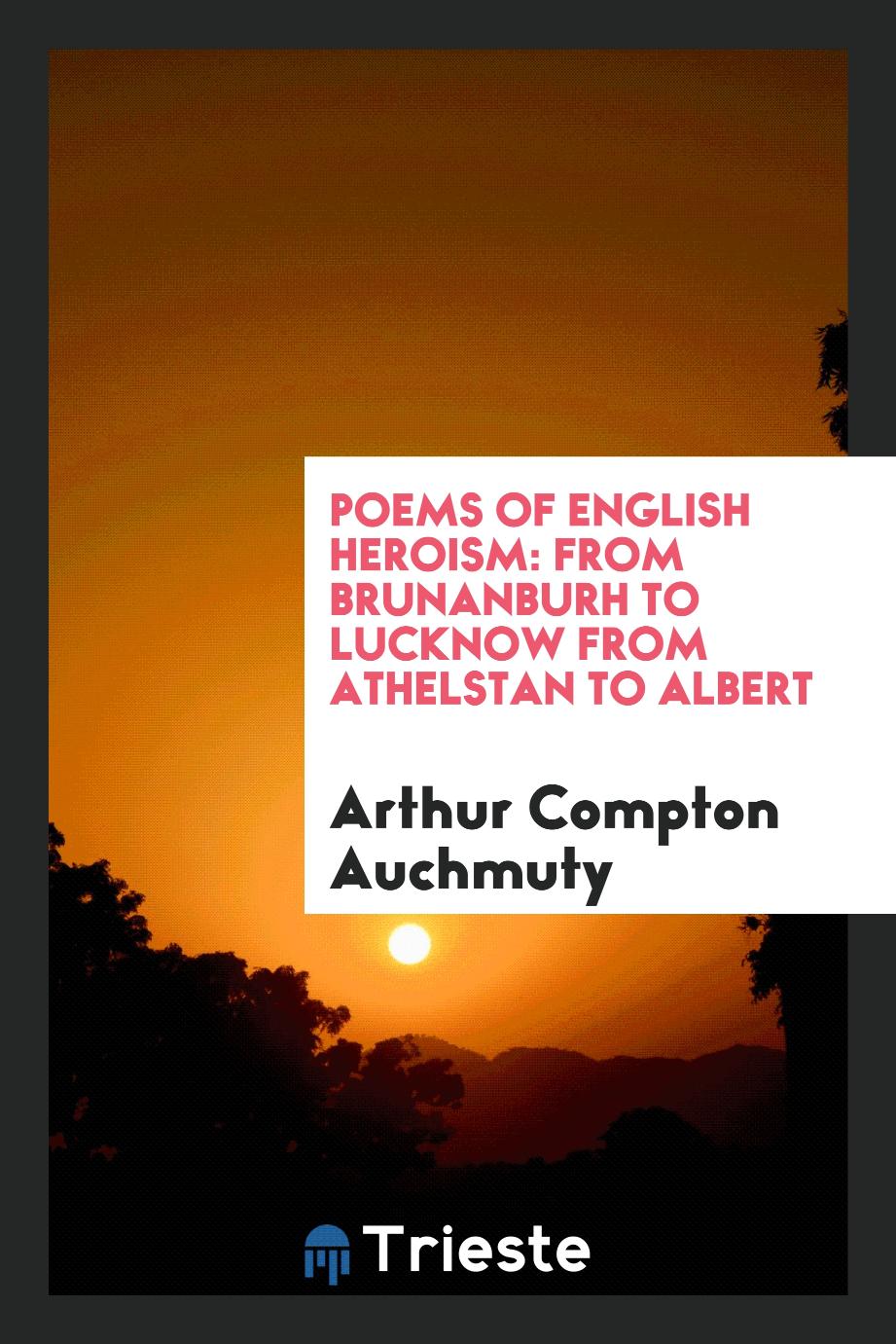 Poems of English Heroism: From Brunanburh to Lucknow from Athelstan to Albert