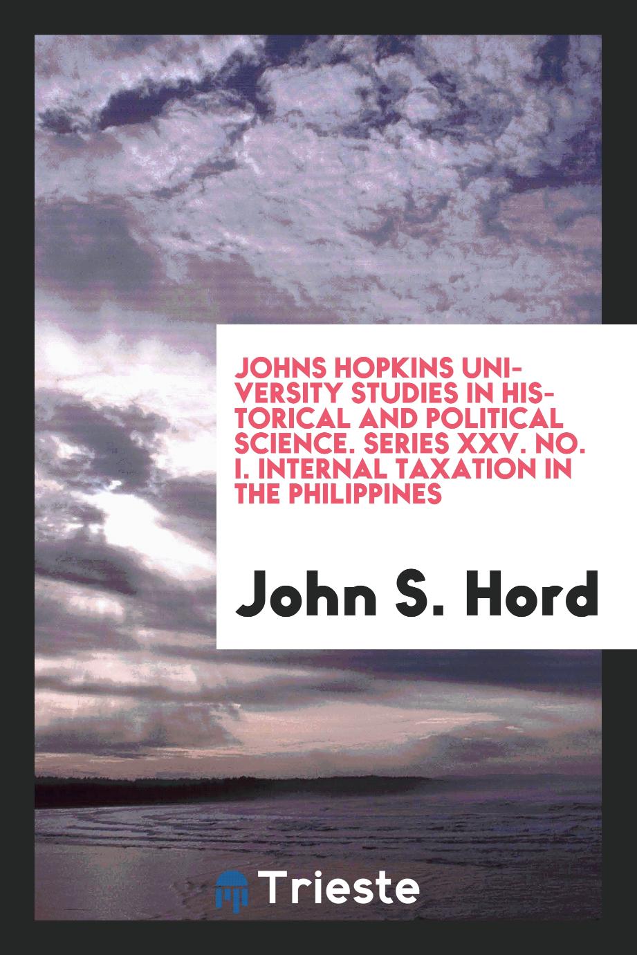 Johns Hopkins University Studies in Historical and Political Science. Series XXV. No. I. Internal Taxation in the Philippines
