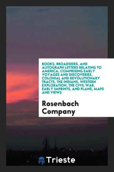 Books, broadsides, and autograph letters relating to America, comprising early voyages and discoveries, colonial and revolutionary tracts, the Indians, western exploration, the Civil War, early imprints, and plans, maps and views