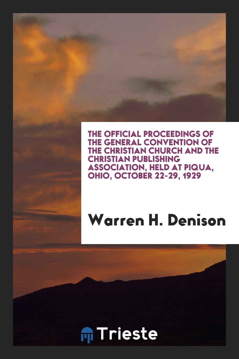 The Official proceedings of the General Convention of the Christian Church and the Christian Publishing Association, held at Piqua, Ohio, October 22-29, 1929