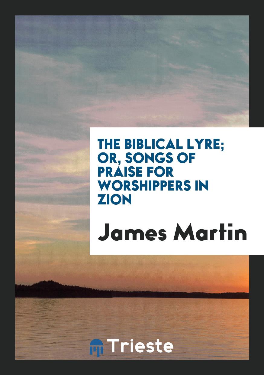 The Biblical Lyre; Or, Songs of Praise for Worshippers in Zion