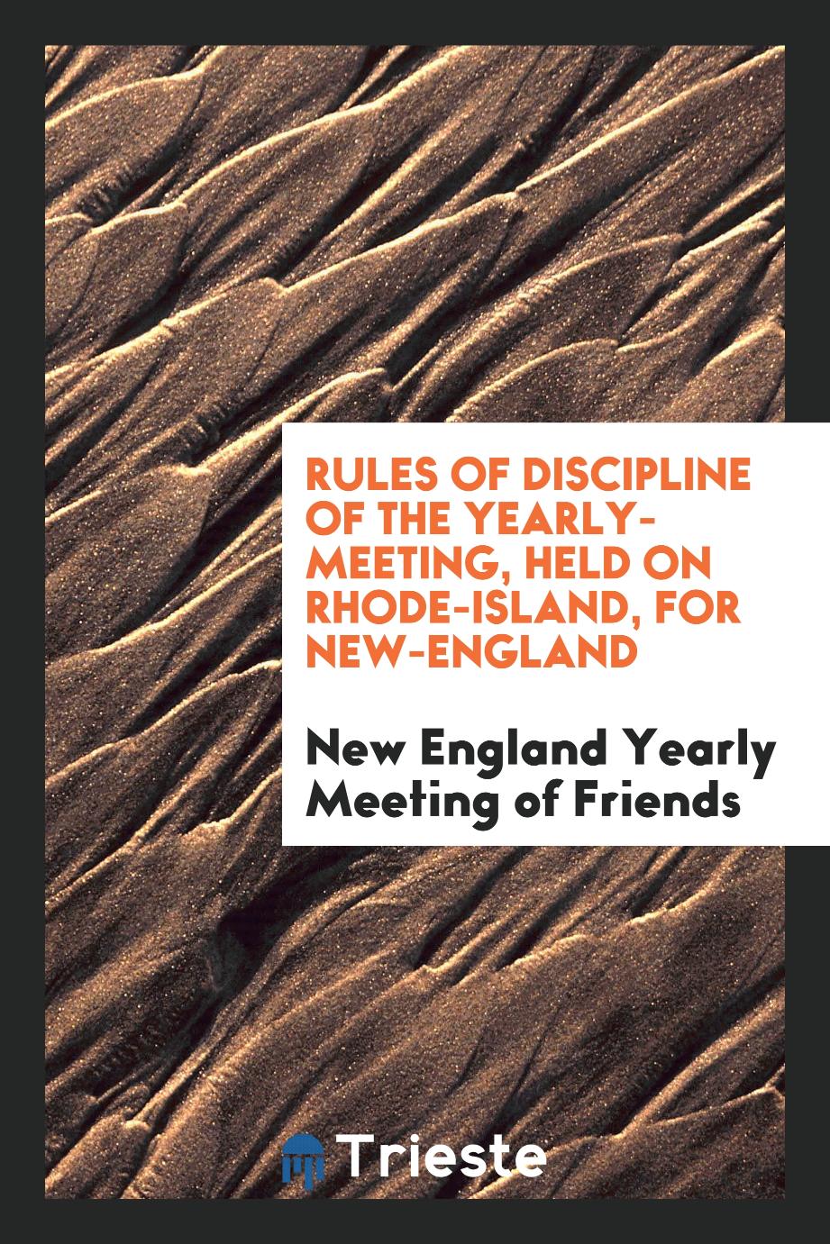 Rules of Discipline of the Yearly-Meeting, Held on Rhode-Island, for New-England