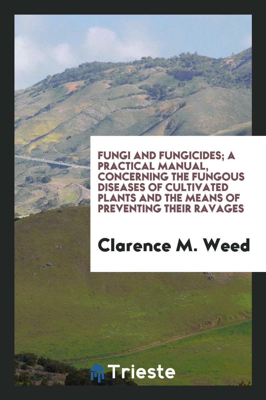 Fungi and fungicides; a practical manual, concerning the fungous diseases of cultivated plants and the means of preventing their ravages