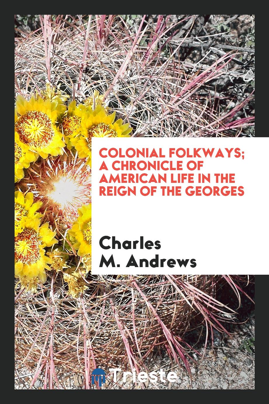 Colonial folkways; a chronicle of American life in the reign of the Georges