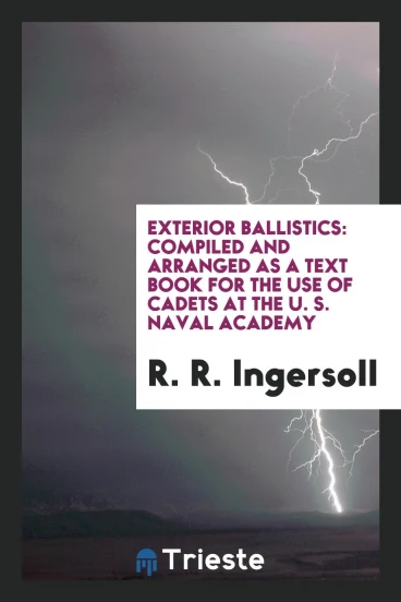 Exterior Ballistics: Compiled and Arranged as a Text Book for the Use of cadets at the U. S. naval academy