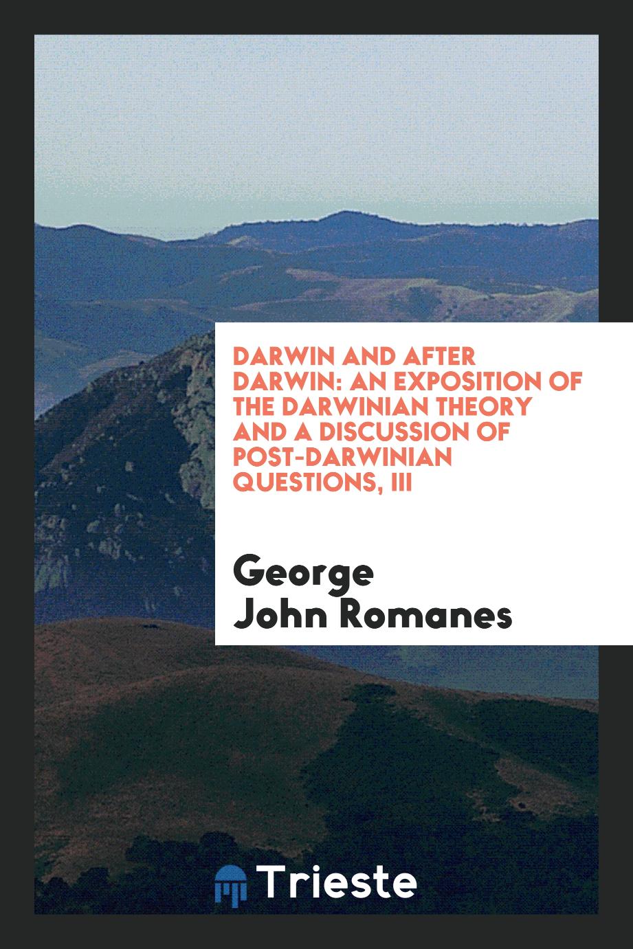 Darwin and after Darwin: an exposition of the Darwinian theory and a discussion of post-Darwinian questions, III