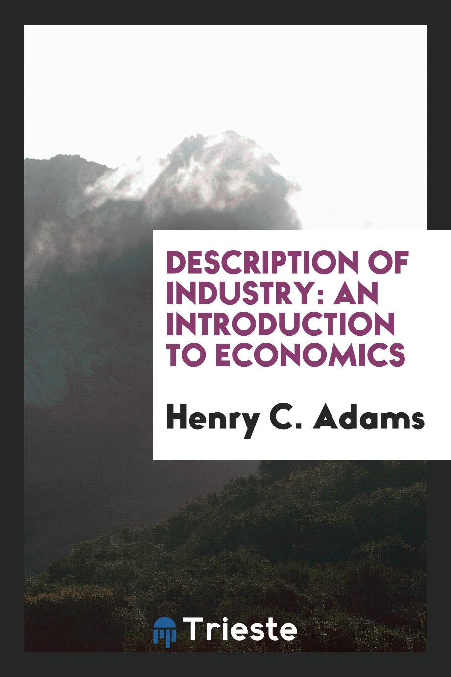 Henry C. Adams - Description of industry: an introduction to economics