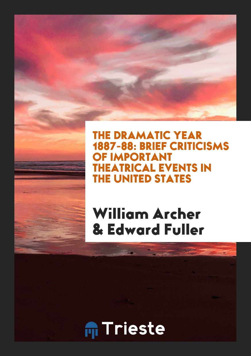 The Dramatic Year 1887-88: Brief Criticisms of Important Theatrical Events in the United States
