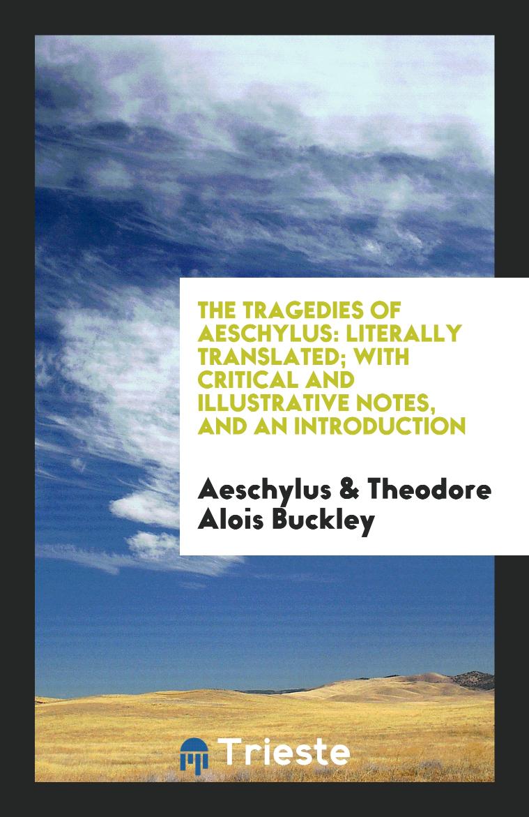 The Tragedies of Aeschylus: Literally Translated; With Critical and Illustrative Notes, and an Introduction