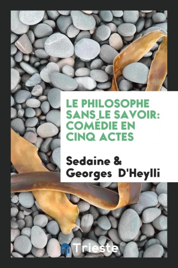 Le Philosophe sans Le Savoir: ComéDie En Cinq Actes