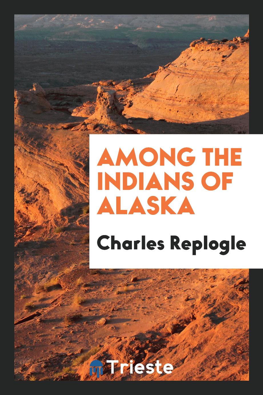 Charles Replogle - Among the Indians of Alaska