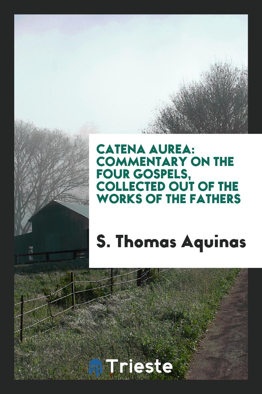Catena aurea: commentary on the four Gospels, collected out of the works of the Fathers