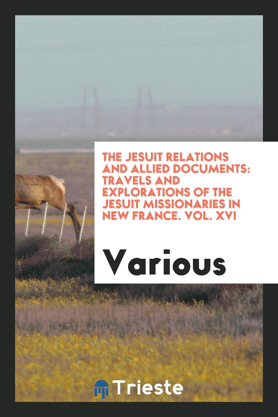 The Jesuit relations and allied documents: travels and explorations of the Jesuit missionaries in New France. Vol. XVI