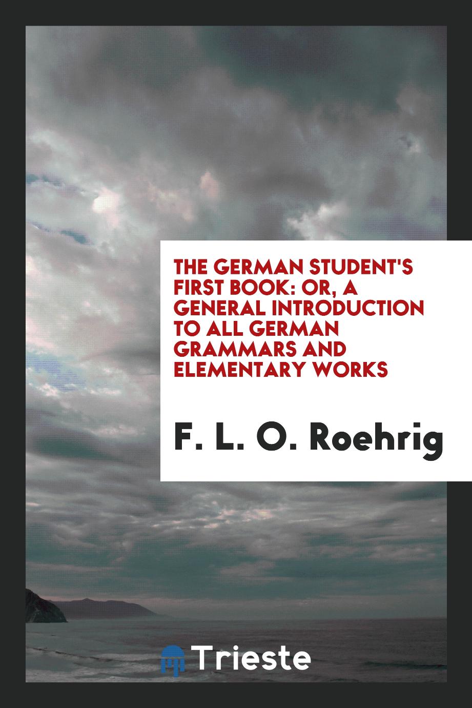 The German Student's First Book: Or, A General Introduction to All German Grammars and Elementary Works