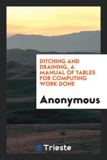 Ditching and draining, a manual of tables for computing work done