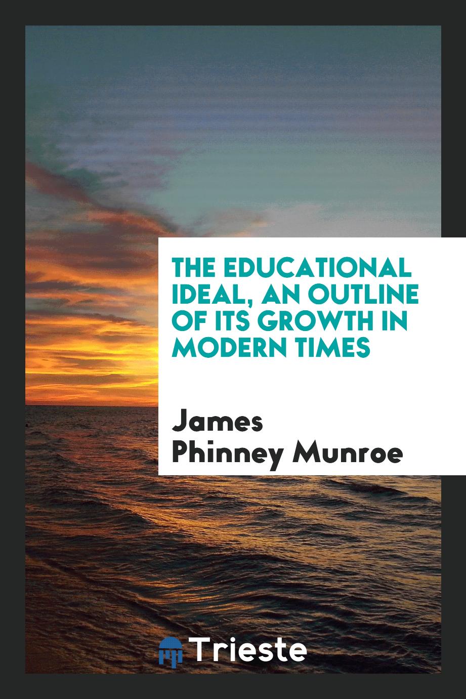 The educational ideal, an outline of its growth in modern times