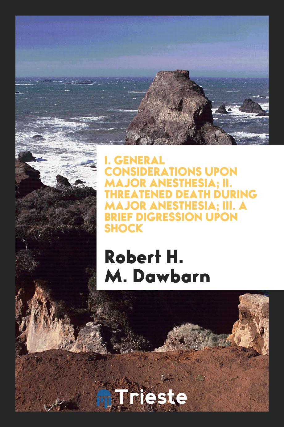 I. General considerations upon major anesthesia; II. Threatened death during major Anesthesia; III. A brief digression upon shock