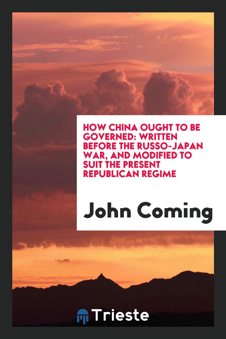 How China Ought to be Governed: Written Before the Russo-Japan War, and Modified to Suit the Present Republican Regime