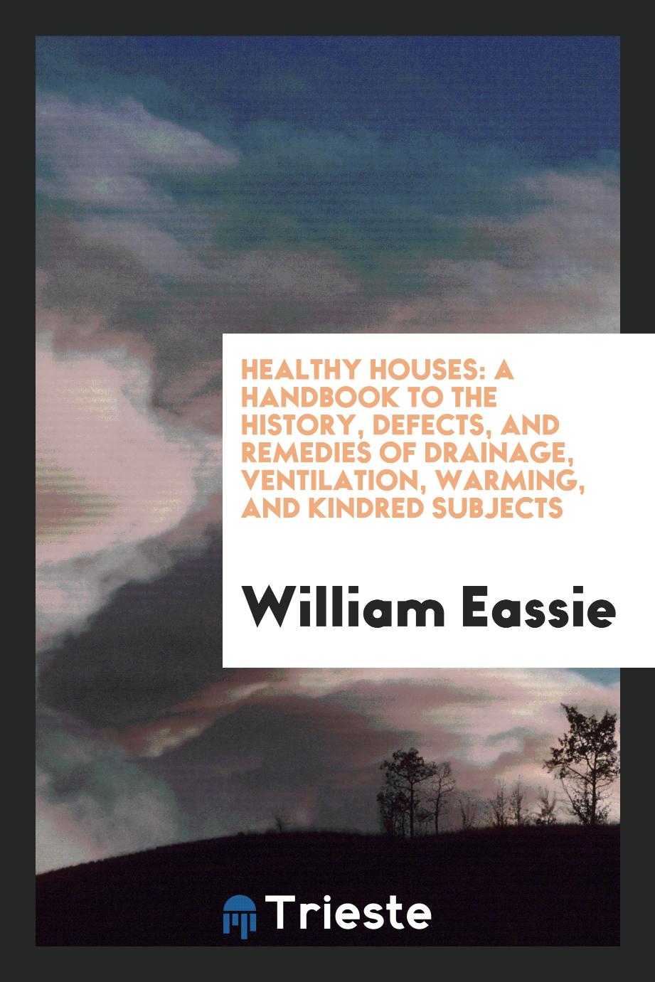 Healthy Houses: A Handbook to the History, Defects, and Remedies of Drainage, Ventilation, Warming, and Kindred Subjects