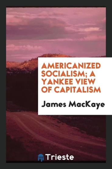 Americanized socialism; a Yankee view of capitalism