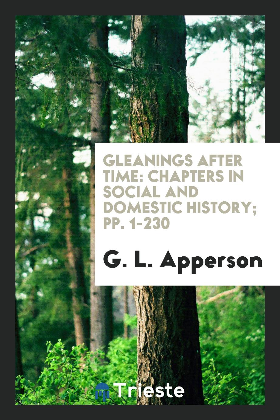 Gleanings After Time: Chapters in Social and Domestic History; pp. 1-230