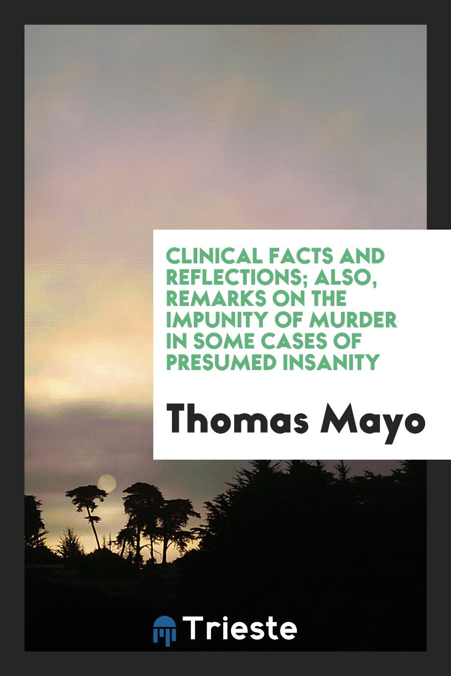 Clinical facts and reflections; also, remarks on the impunity of murder in some cases of presumed insanity