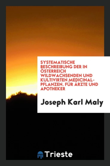 Systematische Beschreibung der in Österreich wildwachsenden und kultivirten Medicinal-Pflanzen. Für Ärzte und Apotheker