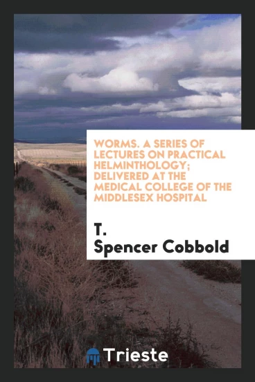 Worms. A Series of Lectures on Practical Helminthology; Delivered at the Medical College of the Middlesex Hospital